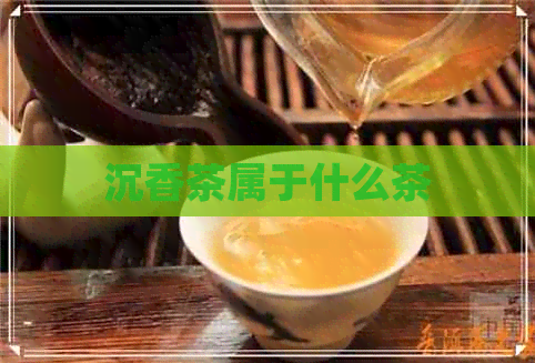 沉香叶茶属于什么茶_沉香叶茶怎么制作_沉香叶茶