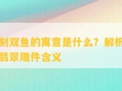 翡翠雕刻双鱼的寓意是什么？解析图片中的双鱼翡翠雕件含义